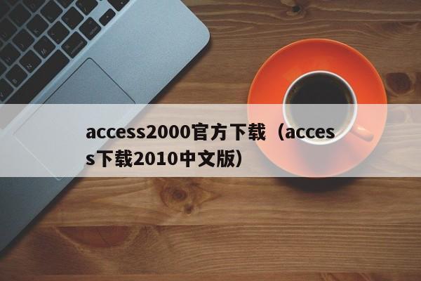 access2000官方下载（access下载2010中文版）